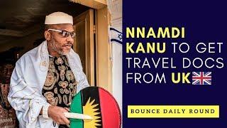 Nnamdi Kanu To Get Travel Documents From The UK | Bounce Daily Round