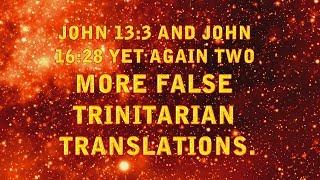 JOHN 13:3 AND JOHN 16:28 YET AGAIN TWO MORE FALSE TRINITARIAN TRANSLATIONS.