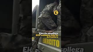 Ejército despliega 800 soldados más en la frontera