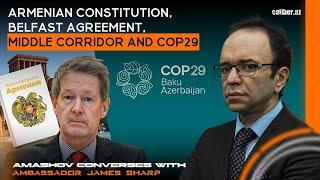 Armenian Constitution, Belfast agreement, Middle Corridor & COP29-Amashov converses with James Sharp