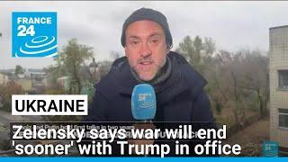 Zelensky says Ukraine war will end 'sooner' with Trump in office • FRANCE 24 English