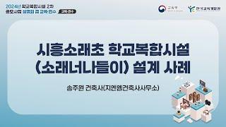 [2024년 학교복합시설 2차 공모사업 설명회 겸 교육·연수] 시흥소래초 학교복합시설 (소래너나들이) 설계 사례