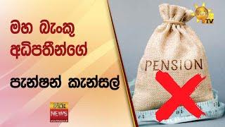 මහ බැංකු අධිපතීන්ගේ පැන්ෂන් කැන්සල් - Hiru News