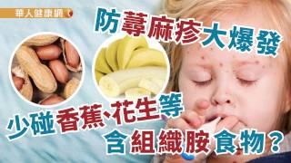 【華人健康網】健康小學堂 - 防蕁麻疹大爆發，少碰香蕉、花生等含組織胺食物？