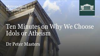 Ten Minutes on Why We Choose Idols or Atheism | Dr Peter Masters | Metropolitan Tabernacle