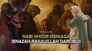 Kisah Nabi Khidir As Menjaga Jenazah Rasulullah Dari Kejahatan Iblis- Sejarah Islam