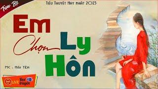 HAY QUÁ - Truyện Thực Tế Hôn Nhân Gia Đình:" EM CHỌN LY HÔN.." Truyện Ngắn Ai Nghe Cũng Khóc