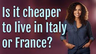 Is it cheaper to live in Italy or France?