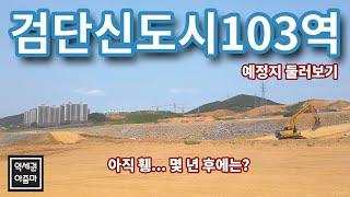 검단 2단계 최대 중심지?? 검단신도시 103(검단역)역 현장에 나가봤습니다! 인천1호선, 인천2호선/김포한강선 검단연장 거론 - 검단신도시103역 역세권 둘러보기