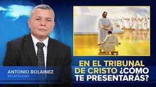 En el Tribunal de Cristo ¿Cómo Te Presentarás? —Antonio Bolainez®