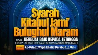 KITABUL JAMI' BULUGHUL MARAM || BERBUAT BAIK KEPADA TETANGGA || AL USTADZ WAJDI KHOLID BARABUD.,S.UD