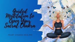 Guided Meditation to Open Your Sacral Chakra | Heart Chakra Healing