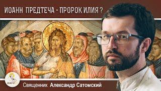 Иоанн Креститель - это пророк Илия?  Священник Александр Сатомский