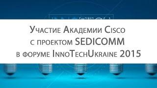 КУРСЫ CISCO, КУРСЫ LINUX Участие Академии Cisco с проектом SEDICOMM в форуме InnoTech Ukraine 2015