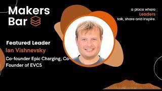 Makers Bar Interview With Ian Vishnevsky, Co-founder Epic Charging, Co-Founder of EVCS