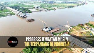 Progres Pembangunan Jembatan Musi V | Tol Terpanjang di Indonesia