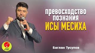 Проповедь || «Превосходство познания Исы Месиха» || Баглан Тусупов || Grace Istanbul #проповедь