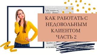 КАК РАБОТАТЬ С НЕДОВОЛЬНЫМ КЛИЕНТОМ. ЧАСТЬ 2