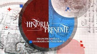 Historia es Presente | Francisco Villa: la osadía de Columbus