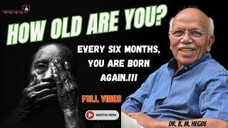 How Old Are You? Every six months, you are born again!!! - Dr. B M Hegde