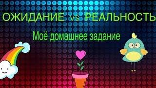 ОЖИДАНИЕ vs РЕАЛЬНОСТЬ,,Моё домашнее задание"