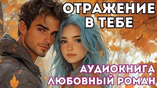 АУДИОКНИГА ЛЮБОВНЫЙ РОМАН: ОТРАЖЕНИЕ В ТЕБЕ СЛУШАТЬ