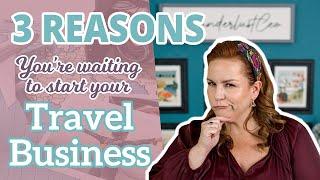 3 Reasons You’re Waiting to Start Your Travel Business
