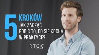 5 kroków jak zacząć robić to, co się kocha W PRAKTYCE - Michał Szczepanek (Akademia RTCK)