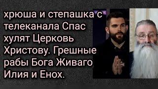 хрюша и степашка с телеканала Спас хулят Церковь Христову. Грешные рабы Бога Живаго Илия и Енох.