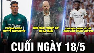 BẢN TIN CUỐI NGÀY 18/5 | TEN HAG NGUY CƠ BỊ SA THẢI, SAO REAL NGUY CƠ LỠ EURO LẪN CHUNG KẾT UCL