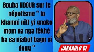 Bouba NDOUR sur le népotisme " lo khamni nitt yi gnoko mom na nga fékhé ba sa njabot bagn si doug "