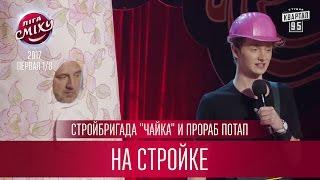 На стройке - Стройбригада "Чайка" и прораб Потап | Лига Смеха новый сезон