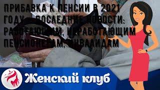 Прибавка к пенсии в 2021 году — последние новости: работающим, неработающим пенсионерам, инвалидам