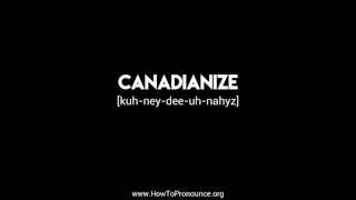 How to Pronounce "canadianize"