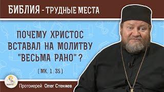 Почему Христос вставал на молитву "весьма рано" ? (Мк. 1:35). Протоиерей  Олег Стеняев