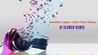 Jennifer Lopez - Ain't Your Mama (DJ Elemer Remix)