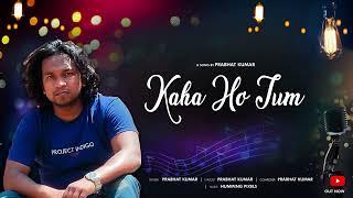 Kaha Ho Tum - Official Original Song | Prabhat Kumar