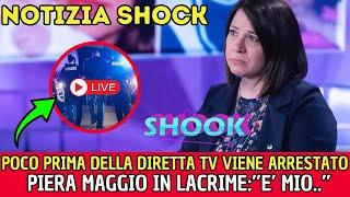 NOTIZIA SHOCK: PRIMA DELLA DIRETTA TV VIENE ARRESTATO.. PIERA MAGGIO IN LACRIME:" E' MIO.."