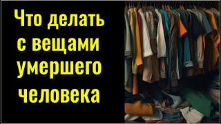 Что нельзя делать с предметами и вещами умершего человека