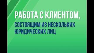 Работа с клиентом, состоящим из нескольких юр. лиц