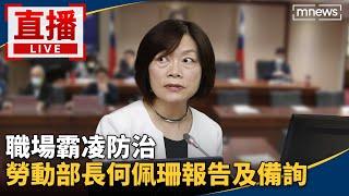 直播／職場霸凌防治　勞動部長何佩珊報告及備詢