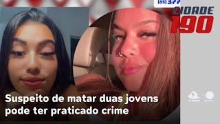 Suspeito de matar duas jovens pode ter praticado crime para ingressar em grupo rival | Cidade 190