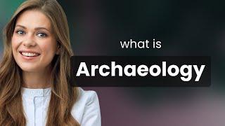 Archaeology — definition of ARCHAEOLOGY