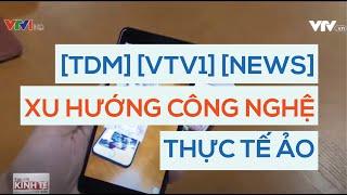 [Toàn Dũng Media] [News] Xu hướng công nghệ thực tế ảo lên ngôi - Bản tin tài chính VTV1