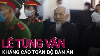 Vụ "Tịnh thất Bồng Lai": Ông Lê Tùng Vân kháng cáo | VTC Now