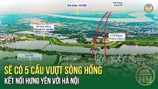 Sẽ có 5 cầu vượt sông Hồng kết nối Hưng Yên với Hà Nội