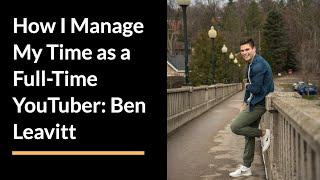 How I Manage My Time as a Full-Time YouTuber: Ben Leavitt