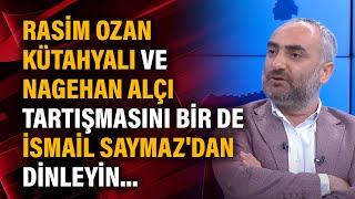 Rasim Ozan Kütahyalı ve Nagehan Alçı tartışmasını bir de İsmail Saymaz'dan dinleyin...