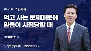 "먹고 사는 문제 때문에 (믿음)이 시험당할 때 "(요한복음 9:18-41)권태산 담임목사 / 얼바인침례교회(2024.11.03)