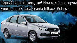 Годный вариант покупки! Или как без напряга купить авто!? Lada Granta liftback #classic.